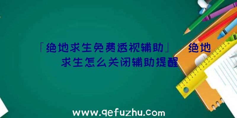 「绝地求生免费透视辅助」|绝地求生怎么关闭辅助提醒